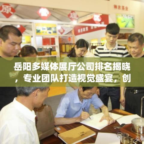 岳阳多媒体展厅公司排名揭晓，专业团队打造视觉盛宴，创意无限！