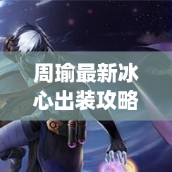 周瑜最新冰心出装攻略，引领游戏新风潮！