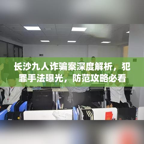 长沙九人诈骗案深度解析，犯罪手法曝光，防范攻略必看