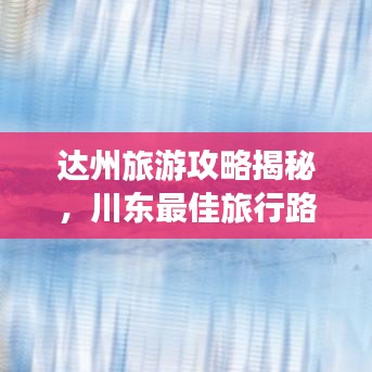 达州旅游攻略揭秘，川东最佳旅行路线探索
