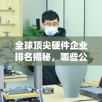 全球顶尖硬件企业排名揭秘，哪些公司占据行业领先地位？