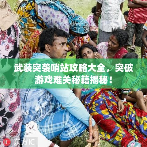 武装突袭哨站攻略大全，突破游戏难关秘籍揭秘！
