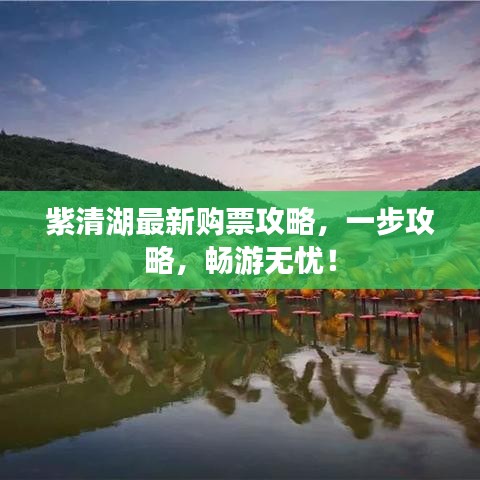 紫清湖最新购票攻略，一步攻略，畅游无忧！