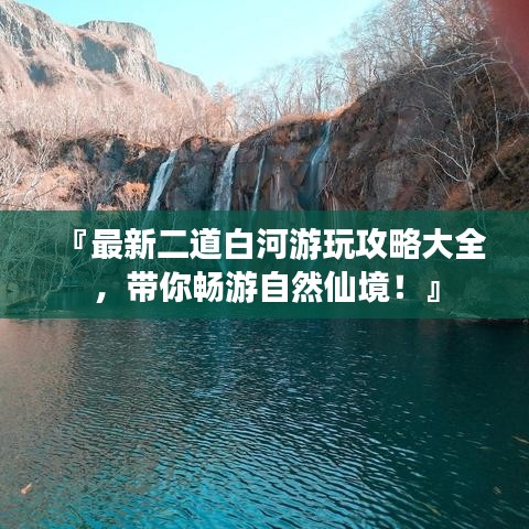 『最新二道白河游玩攻略大全，带你畅游自然仙境！』
