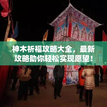 神木祈福攻略大全，最新攻略助你轻松实现愿望！