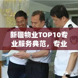 新疆物业TOP10专业服务典范，专业品质值得信赖