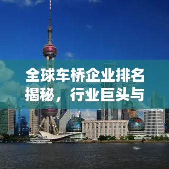 全球车桥企业排名揭秘，行业巨头与竞争格局深度探究