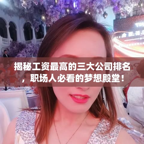 揭秘工资最高的三大公司排名，职场人必看的梦想殿堂！