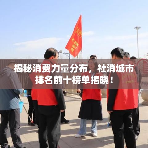 揭秘消费力量分布，社消城市排名前十榜单揭晓！