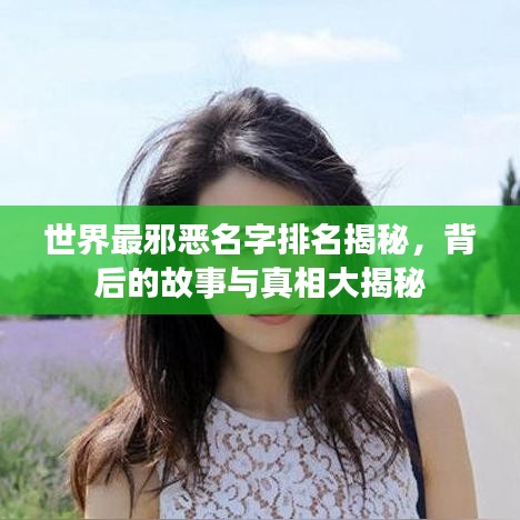 世界最邪恶名字排名揭秘，背后的故事与真相大揭秘