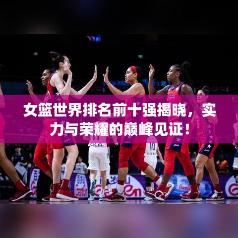 女篮世界排名前十强揭晓，实力与荣耀的巅峰见证！