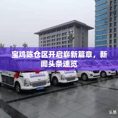 宝鸡陈仓区开启崭新篇章，新闻头条速览