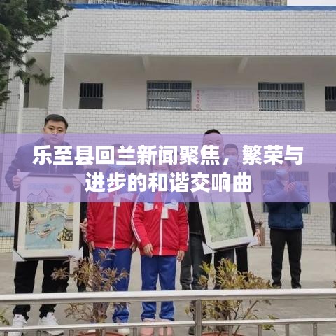 乐至县回兰新闻聚焦，繁荣与进步的和谐交响曲