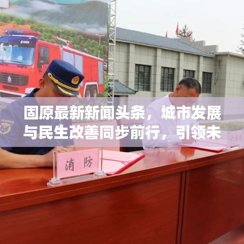 固原最新新闻头条，城市发展与民生改善同步前行，引领未来新篇章！