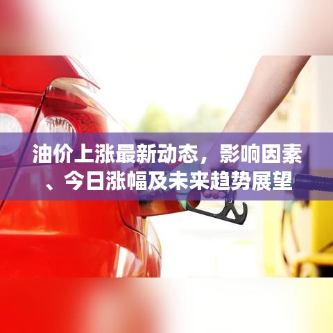 油价上涨最新动态，影响因素、今日涨幅及未来趋势展望