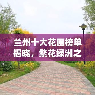 兰州十大花圃榜单揭晓，繁花绿洲之美，你不可不知！