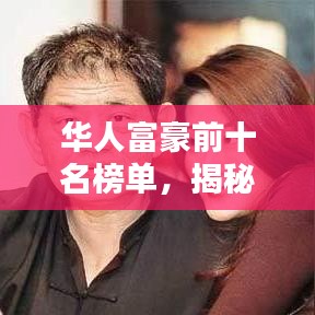 华人富豪前十名榜单，揭秘财富、成就与影响力的巅峰荣耀
