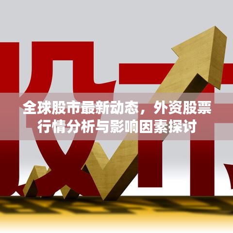 全球股市最新动态，外资股票行情分析与影响因素探讨