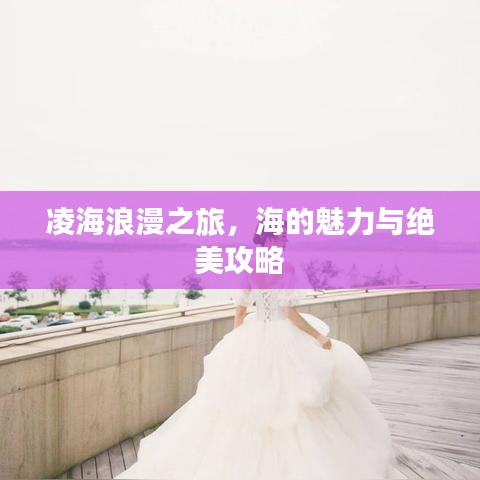 凌海浪漫之旅，海的魅力与绝美攻略