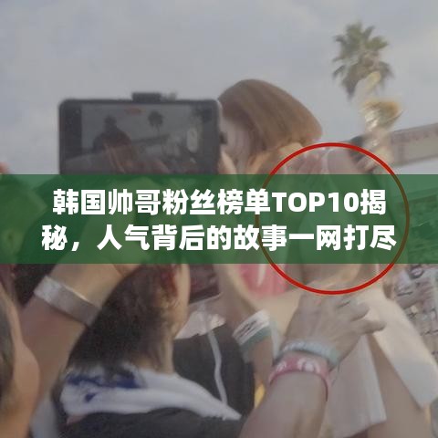 韩国帅哥粉丝榜单TOP10揭秘，人气背后的故事一网打尽！
