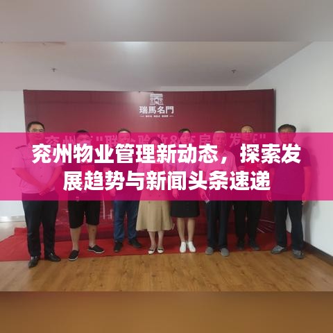 兖州物业管理新动态，探索发展趋势与新闻头条速递