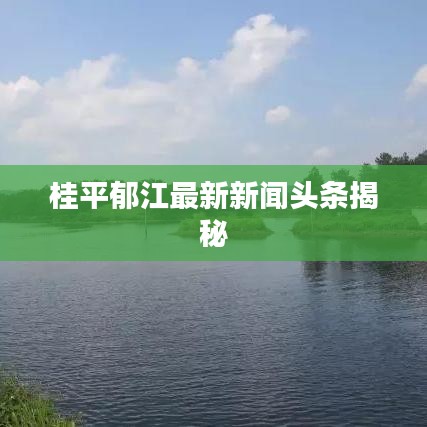 桂平郁江最新新闻头条揭秘