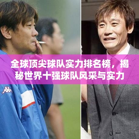 全球顶尖球队实力排名榜，揭秘世界十强球队风采与实力