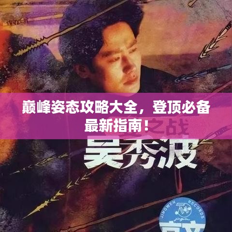 巅峰姿态攻略大全，登顶必备最新指南！