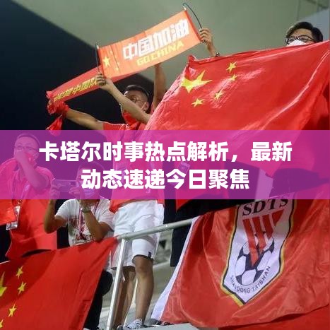 卡塔尔时事热点解析，最新动态速递今日聚焦