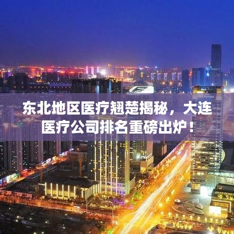 东北地区医疗翘楚揭秘，大连医疗公司排名重磅出炉！