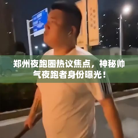 郑州夜跑圈热议焦点，神秘帅气夜跑者身份曝光！