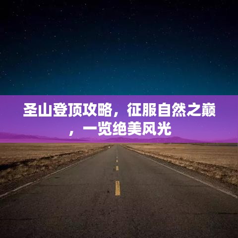 圣山登顶攻略，征服自然之巅，一览绝美风光