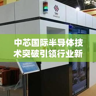 中芯国际半导体技术突破引领行业新篇章