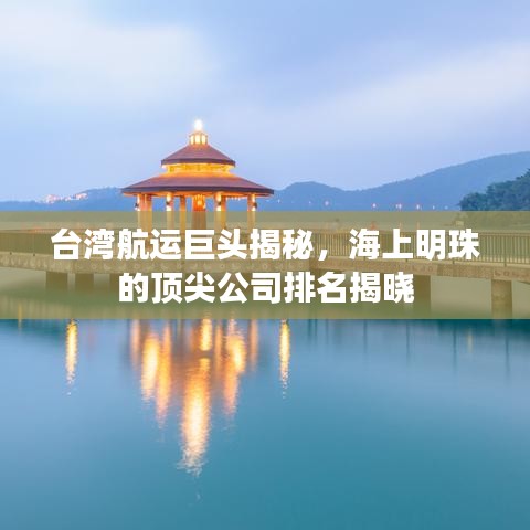 台湾航运巨头揭秘，海上明珠的顶尖公司排名揭晓