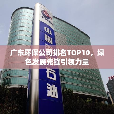 广东环保公司排名TOP10，绿色发展先锋引领力量