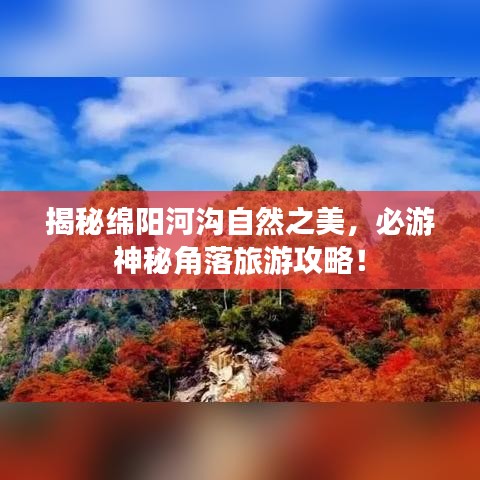 揭秘绵阳河沟自然之美，必游神秘角落旅游攻略！