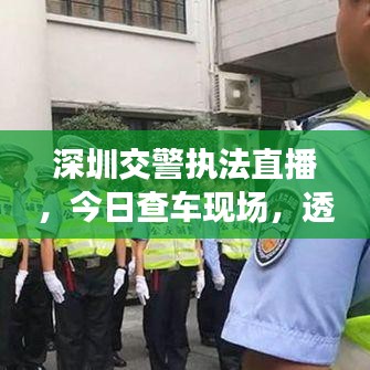 深圳交警执法直播，今日查车现场，透明执法新面貌揭秘