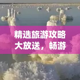 精选旅游攻略大放送，畅游美景，尽享人生之旅