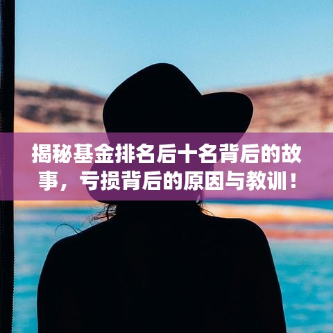 揭秘基金排名后十名背后的故事，亏损背后的原因与教训！