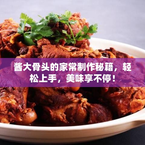 酱大骨头的家常制作秘籍，轻松上手，美味享不停！