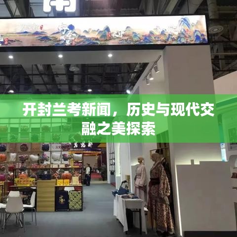 开封兰考新闻，历史与现代交融之美探索