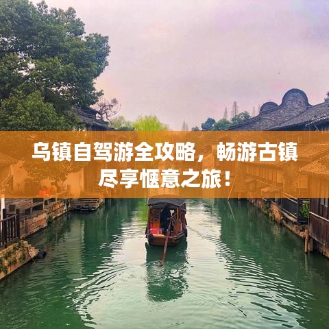 乌镇自驾游全攻略，畅游古镇尽享惬意之旅！