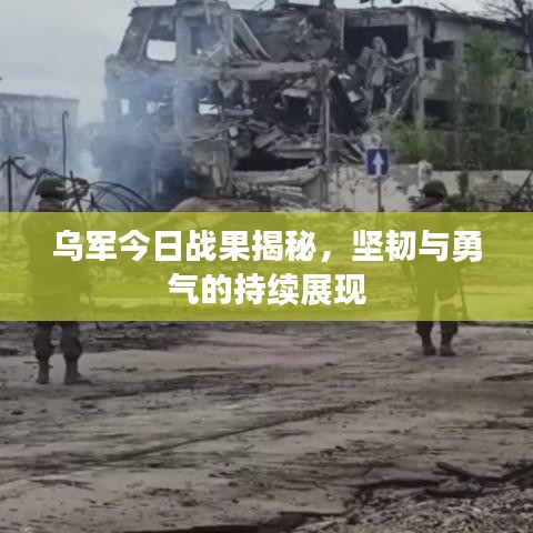 乌军今日战果揭秘，坚韧与勇气的持续展现