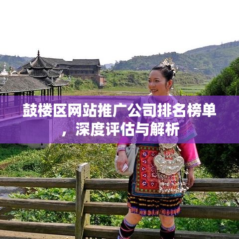 鼓楼区网站推广公司排名榜单，深度评估与解析
