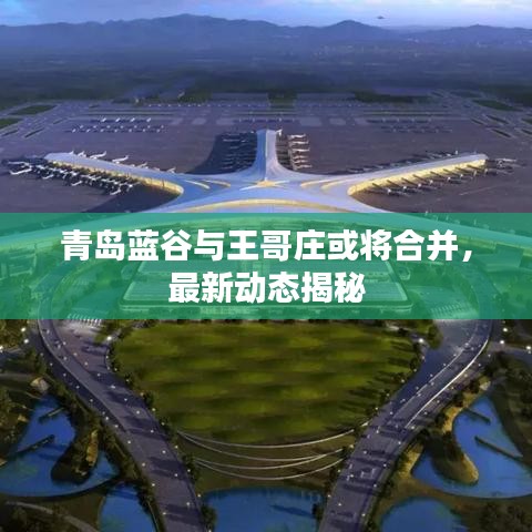青岛蓝谷与王哥庄或将合并，最新动态揭秘