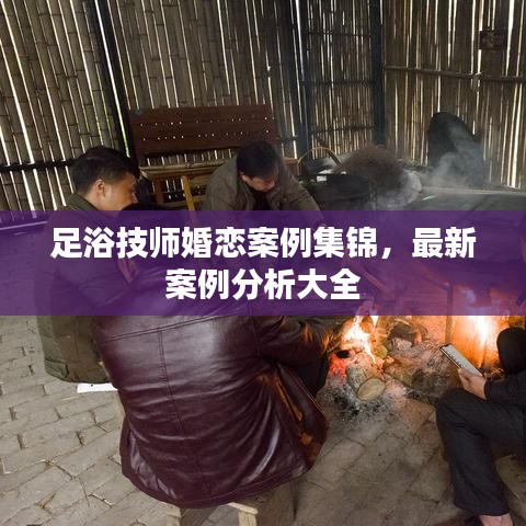足浴技师婚恋案例集锦，最新案例分析大全