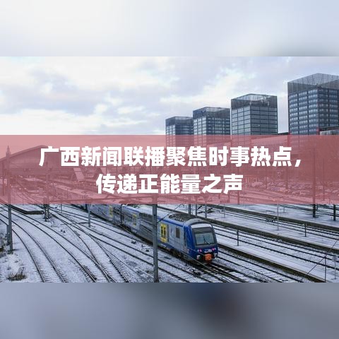 广西新闻联播聚焦时事热点，传递正能量之声