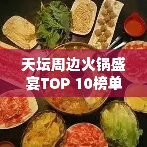 天坛周边火锅盛宴TOP 10榜单出炉，不可错过的火锅热门排名