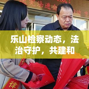 乐山检察动态，法治守护，共建和谐新乐章