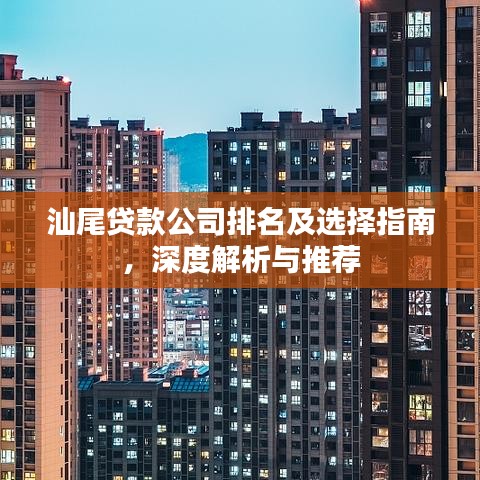 汕尾贷款公司排名及选择指南，深度解析与推荐